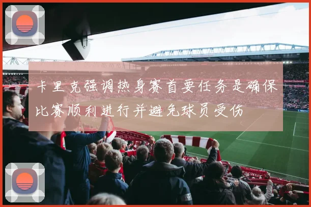 卡里克强调热身赛首要任务是确保比赛顺利进行并避免球员受伤