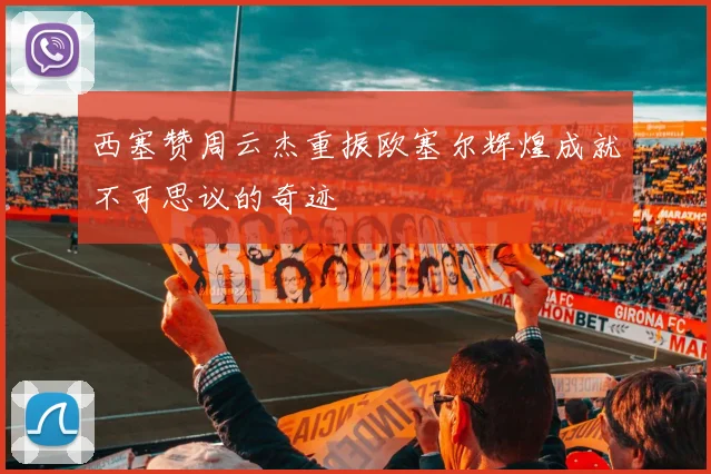 西塞赞周云杰重振欧塞尔辉煌成就不可思议的奇迹