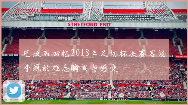 巴坎布回忆2018年足协杯决赛客场夺冠的难忘瞬间与感受