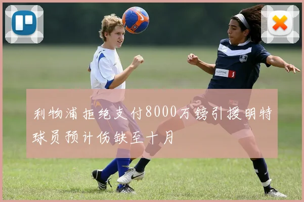 利物浦拒绝支付8000万镑引援明特球员预计伤缺至十月