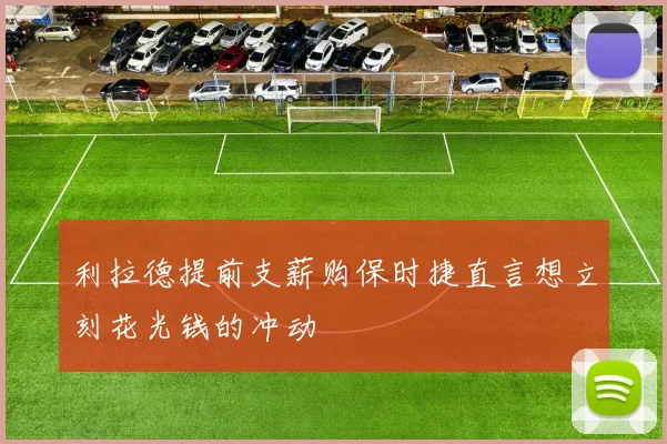 利拉德提前支薪购保时捷直言想立刻花光钱的冲动