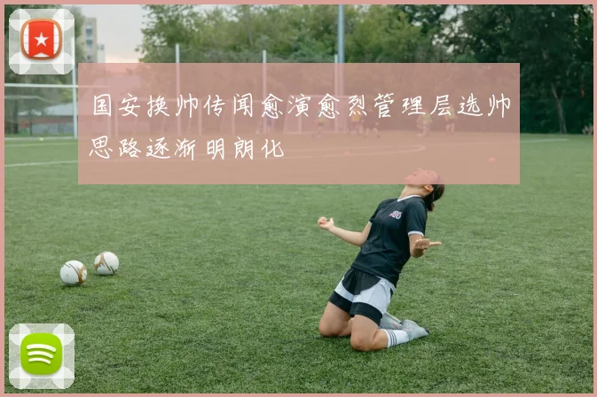 国安换帅传闻愈演愈烈管理层选帅思路逐渐明朗化