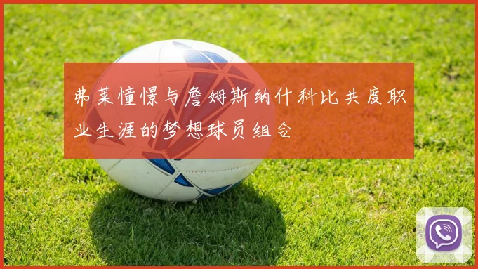 弗莱憧憬与詹姆斯纳什科比共度职业生涯的梦想球员组合